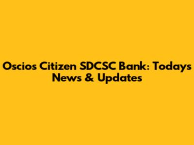 Oscios Citizen SDCSC Bank: Today's News & Updates