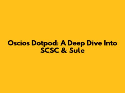 Oscios Dotpod: A Deep Dive Into SCSC & Sule