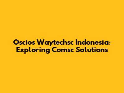 Oscios Waytechsc Indonesia: Exploring Comsc Solutions