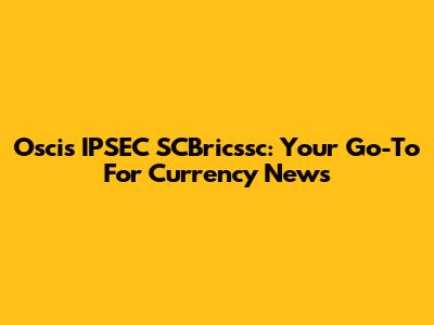 Oscis IPSEC SCBricssc: Your Go-To For Currency News