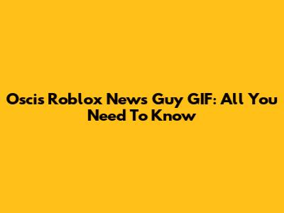 Oscis Roblox News Guy GIF: All You Need To Know