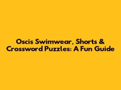 Oscis Swimwear, Shorts & Crossword Puzzles: A Fun Guide