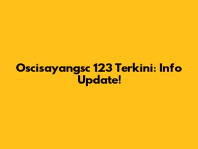 Oscisayangsc 123 Terkini: Info Update!