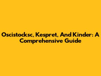 Oscistocksc, Kespret, And Kinder: A Comprehensive Guide