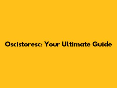 Oscistoresc: Your Ultimate Guide