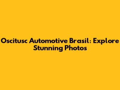 Oscitusc Automotive Brasil: Explore Stunning Photos