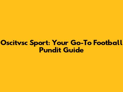 Oscitvsc Sport: Your Go-To Football Pundit Guide