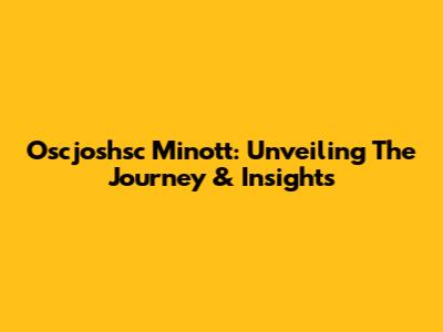 Oscjoshsc Minott: Unveiling The Journey & Insights