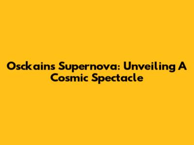 Osckain's Supernova: Unveiling A Cosmic Spectacle