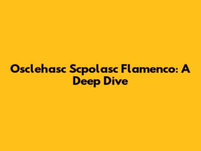 Osclehasc Scpolasc Flamenco: A Deep Dive