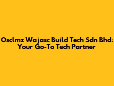 Osclmz Wajasc Build Tech Sdn Bhd: Your Go-To Tech Partner