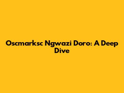 Oscmarksc Ngwazi Doro: A Deep Dive
