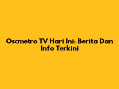 Oscmetro TV Hari Ini: Berita Dan Info Terkini
