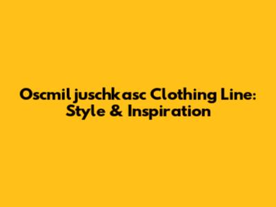 Oscmiljuschkasc Clothing Line: Style & Inspiration