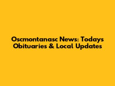 Oscmontanasc News: Today's Obituaries & Local Updates