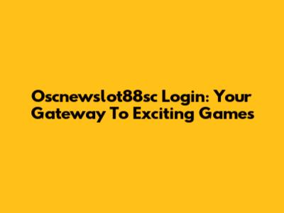 Oscnewslot88sc Login: Your Gateway To Exciting Games