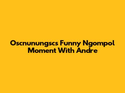 Oscnunungsc's Funny 'Ngompol' Moment With Andre