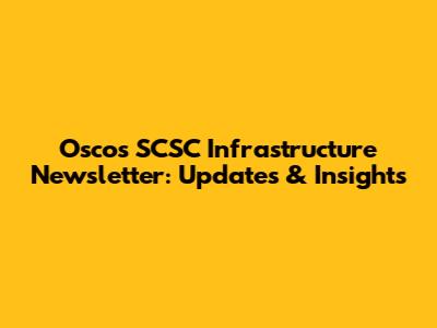 Osco's SCSC Infrastructure Newsletter: Updates & Insights