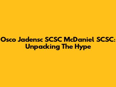 Osco Jadensc SCSC McDaniel SCSC: Unpacking The Hype
