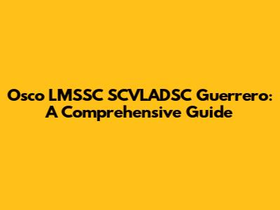 Osco LMSSC SCVLADSC Guerrero: A Comprehensive Guide