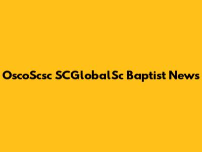 OscoScsc SCGlobalSc Baptist News