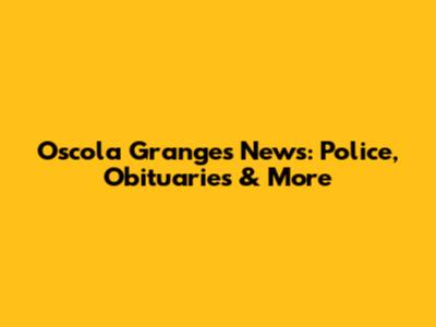 Oscola Granges News: Police, Obituaries & More
