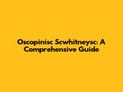 Oscopinisc Scwhitneysc: A Comprehensive Guide