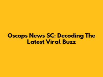 Oscops News SC: Decoding The Latest Viral Buzz