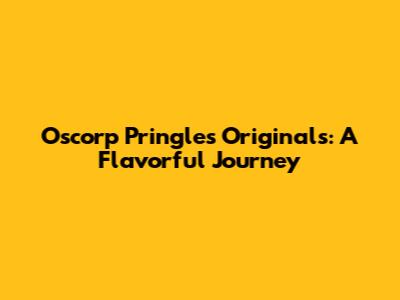 Oscorp Pringles Originals: A Flavorful Journey
