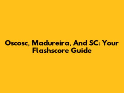 Oscosc, Madureira, And SC: Your Flashscore Guide