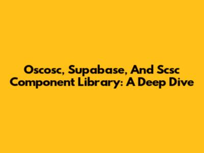 Oscosc, Supabase, And Scsc Component Library: A Deep Dive