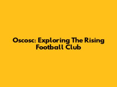 Oscosc: Exploring The Rising Football Club