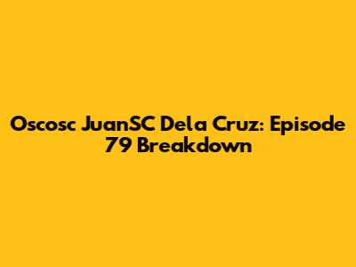 Oscosc JuanSC Dela Cruz: Episode 79 Breakdown