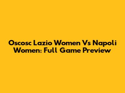 Oscosc Lazio Women Vs Napoli Women: Full Game Preview