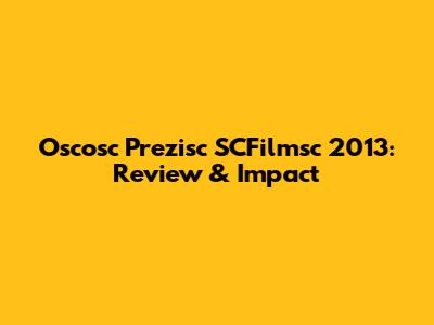 Oscosc Prezisc SCFilmsc 2013: Review & Impact