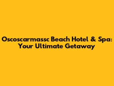 Oscoscarmassc Beach Hotel & Spa: Your Ultimate Getaway