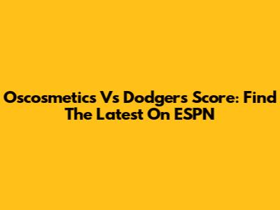Oscosmetics Vs Dodgers Score: Find The Latest On ESPN