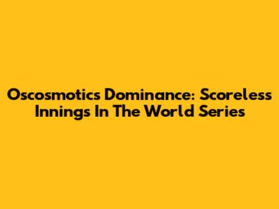 Oscosmotic's Dominance: Scoreless Innings In The World Series