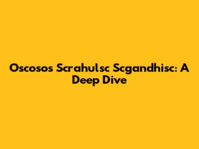 Oscosos Scrahulsc Scgandhisc: A Deep Dive