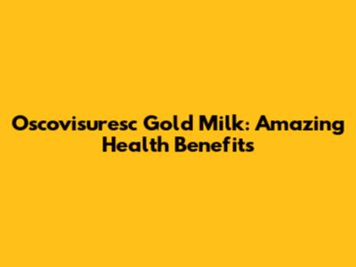 Oscovisuresc Gold Milk: Amazing Health Benefits