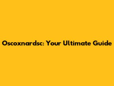 Oscoxnardsc: Your Ultimate Guide