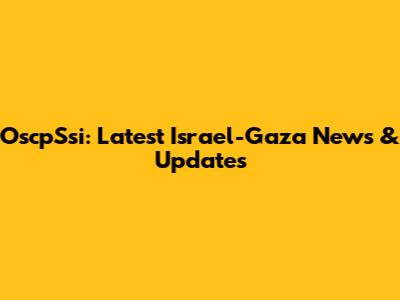 OscpSsi: Latest Israel-Gaza News & Updates