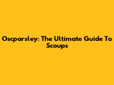 Oscparsley: The Ultimate Guide To Scoups