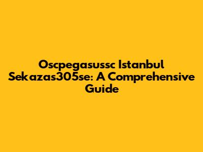 Oscpegasussc Istanbul Sekazas305se: A Comprehensive Guide