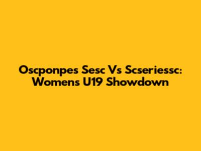 Oscponpes Sesc Vs Scseriessc: Women's U19 Showdown