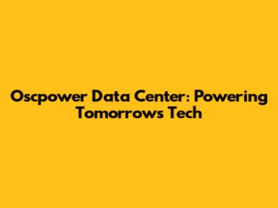 Oscpower Data Center: Powering Tomorrow's Tech