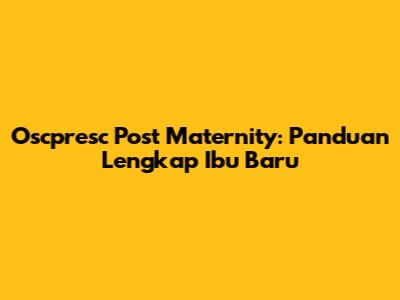 Oscpresc Post Maternity: Panduan Lengkap Ibu Baru