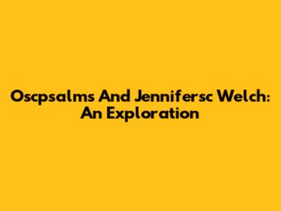 Oscpsalms And Jennifersc Welch: An Exploration