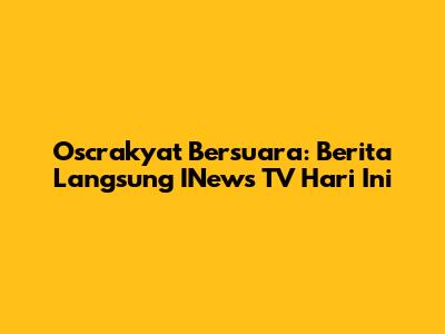 Oscrakyat Bersuara: Berita Langsung INews TV Hari Ini