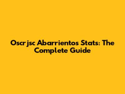 Oscrjsc Abarrientos Stats: The Complete Guide